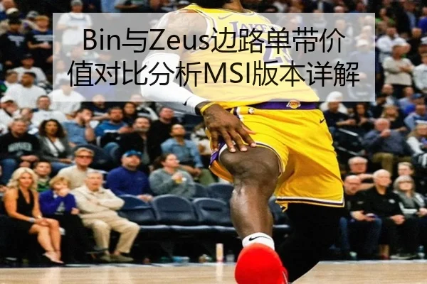 Bin与Zeus边路单带价值对比分析MSI版本详解